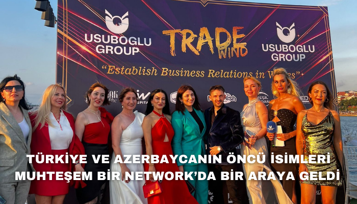 TÜRKİYE VE AZERBAYCANIN ÖNCÜ İSİMLERİ MUHTEŞEM BİR NETWORK’DA BİR ARAYA GELDİ