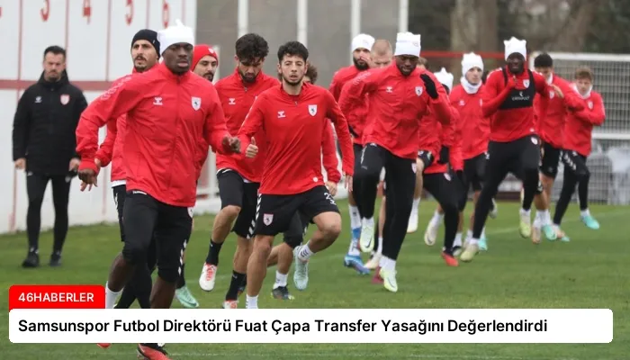 Samsunspor Futbol Direktörü Fuat Çapa Transfer Yasağını Değerlendirdi