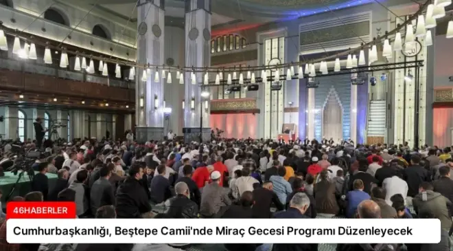Cumhurbaşkanlığı, Beştepe Camii’nde Miraç Gecesi Programı Düzenleyecek