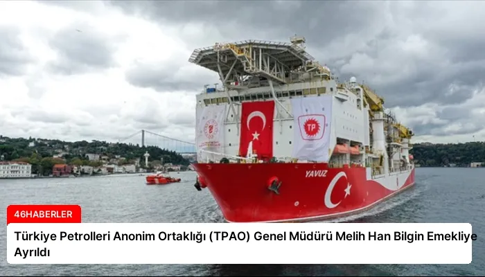 Türkiye Petrolleri Anonim Ortaklığı (TPAO) Genel Müdürü Melih Han Bilgin Emekliye Ayrıldı