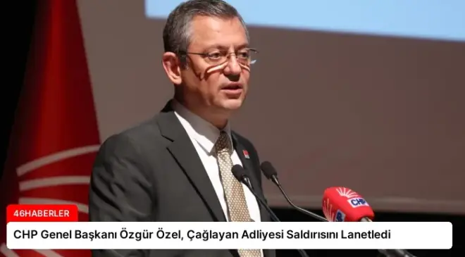 CHP Genel Başkanı Özgür Özel, Çağlayan Adliyesi Saldırısını Lanetledi