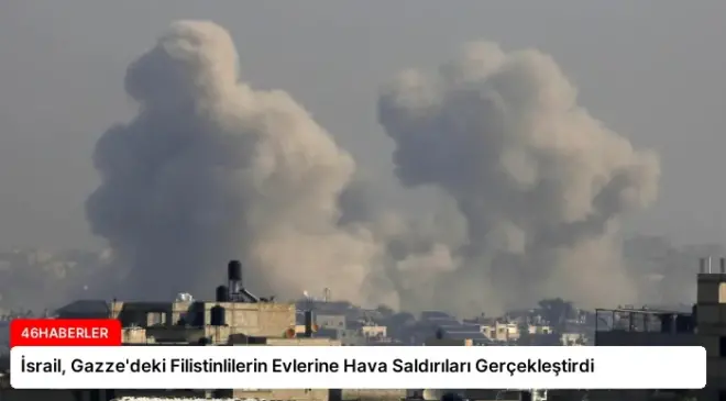 İsrail, Gazze’deki Filistinlilerin Evlerine Hava Saldırıları Gerçekleştirdi