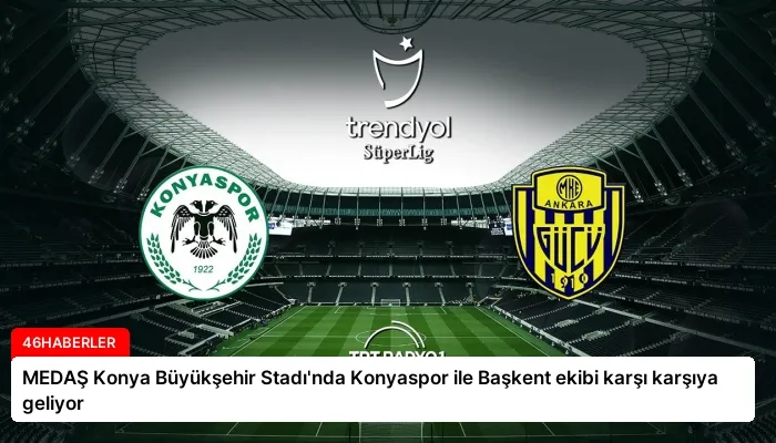 MEDAŞ Konya Büyükşehir Stadı’nda Konyaspor ile Başkent ekibi karşı karşıya geliyor