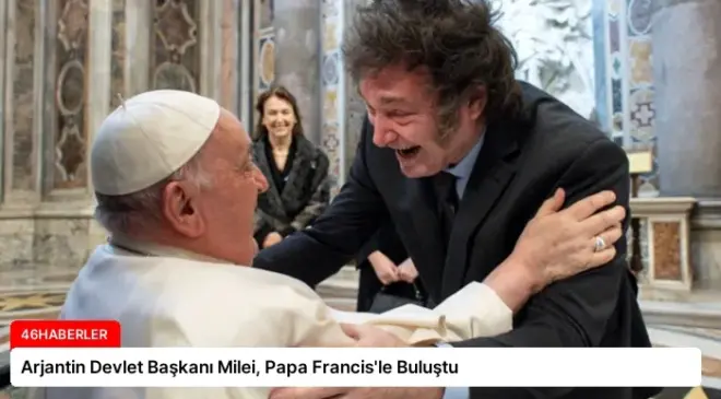 Arjantin Devlet Başkanı Milei, Papa Francis’le Buluştu