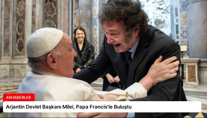 Arjantin Devlet Başkanı Milei, Papa Francis’le Buluştu