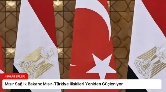 Mısır Sağlık Bakanı: Mısır-Türkiye İlişkileri Yeniden Güçleniyor