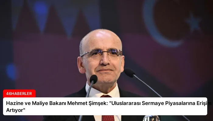 Hazine ve Maliye Bakanı Mehmet Şimşek: “Uluslararası Sermaye Piyasalarına Erişim Artıyor”