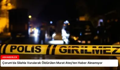 Çorum’da Silahla Vurularak Öldürülen Murat Ateş’ten Haber Alınamıyor