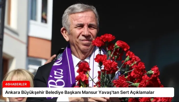 Ankara Büyükşehir Belediye Başkanı Mansur Yavaş’tan Sert Açıklamalar