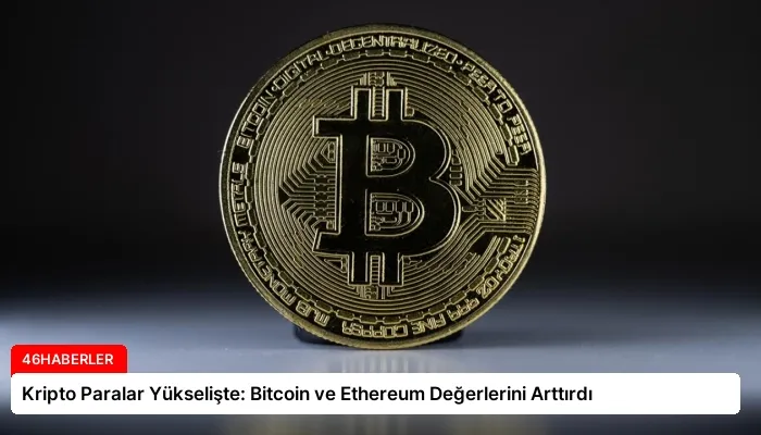 Kripto Paralar Yükselişte: Bitcoin ve Ethereum Değerlerini Arttırdı