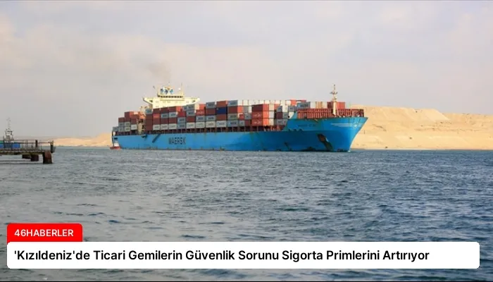 ‘Kızıldeniz’de Ticari Gemilerin Güvenlik Sorunu Sigorta Primlerini Artırıyor
