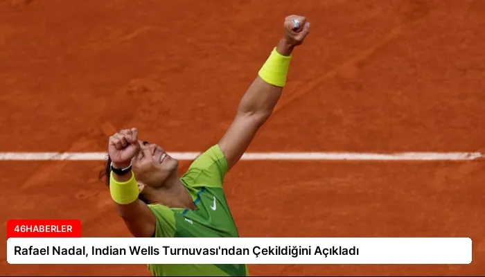 Rafael Nadal, Indian Wells Turnuvası’ndan Çekildiğini Açıkladı