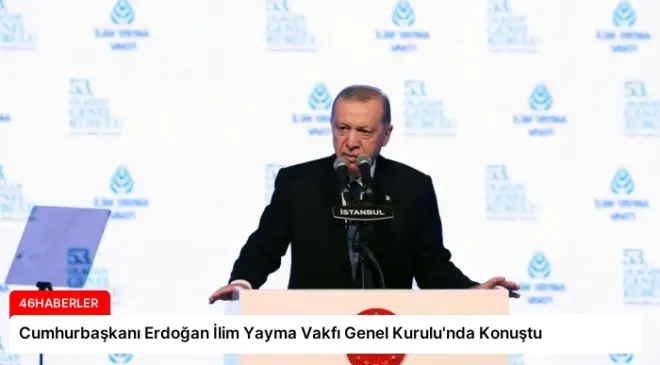 Cumhurbaşkanı Erdoğan İlim Yayma Vakfı Genel Kurulu’nda Konuştu