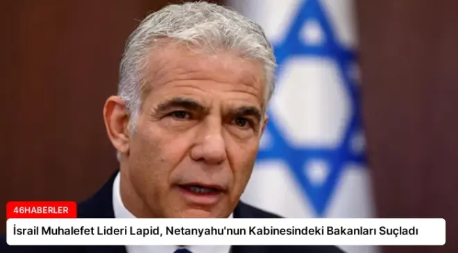 İsrail Muhalefet Lideri Lapid, Netanyahu’nun Kabinesindeki Bakanları Suçladı