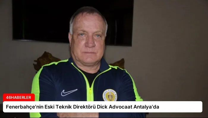 Fenerbahçe’nin Eski Teknik Direktörü Dick Advocaat Antalya’da