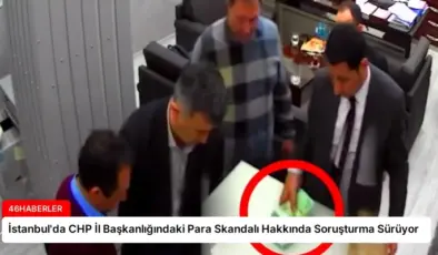 İstanbul’da CHP İl Başkanlığındaki Para Skandalı Hakkında Soruşturma Sürüyor