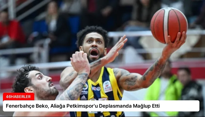 Fenerbahçe Beko, Aliağa Petkimspor’u Deplasmanda Mağlup Etti