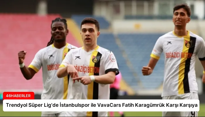 Trendyol Süper Lig’de İstanbulspor ile VavaCars Fatih Karagümrük Karşı Karşıya