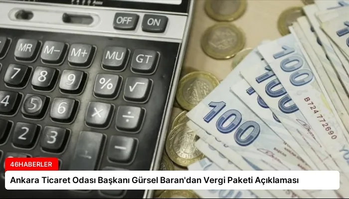 Ankara Ticaret Odası Başkanı Gürsel Baran’dan Vergi Paketi Açıklaması
