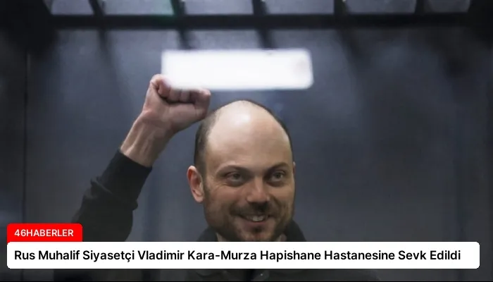 Rus Muhalif Siyasetçi Vladimir Kara-Murza Hapishane Hastanesine Sevk Edildi