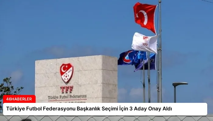 Türkiye Futbol Federasyonu Başkanlık Seçimi İçin 3 Aday Onay Aldı