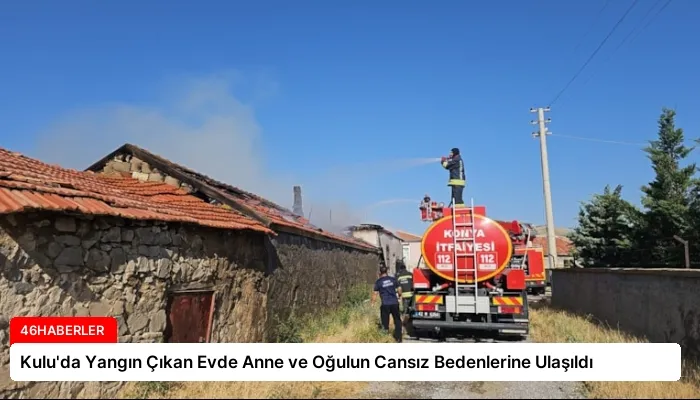 Kulu’da Yangın Çıkan Evde Anne ve Oğulun Cansız Bedenlerine Ulaşıldı
