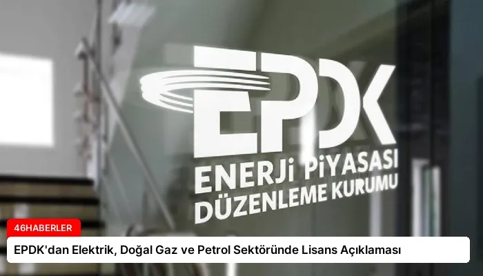 EPDK’dan Elektrik, Doğal Gaz ve Petrol Sektöründe Lisans Açıklaması