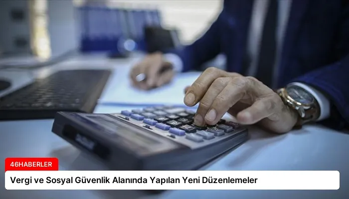 Vergi ve Sosyal Güvenlik Alanında Yapılan Yeni Düzenlemeler