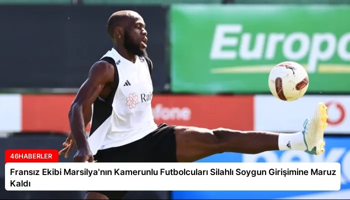 Fransız Ekibi Marsilya’nın Kamerunlu Futbolcuları Silahlı Soygun Girişimine Maruz Kaldı