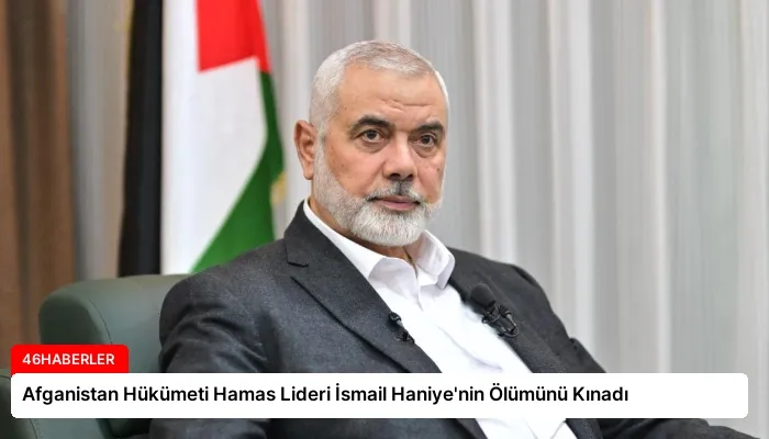Afganistan Hükümeti Hamas Lideri İsmail Haniye’nin Ölümünü Kınadı