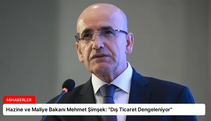 Hazine ve Maliye Bakanı Mehmet Şimşek: “Dış Ticaret Dengeleniyor”