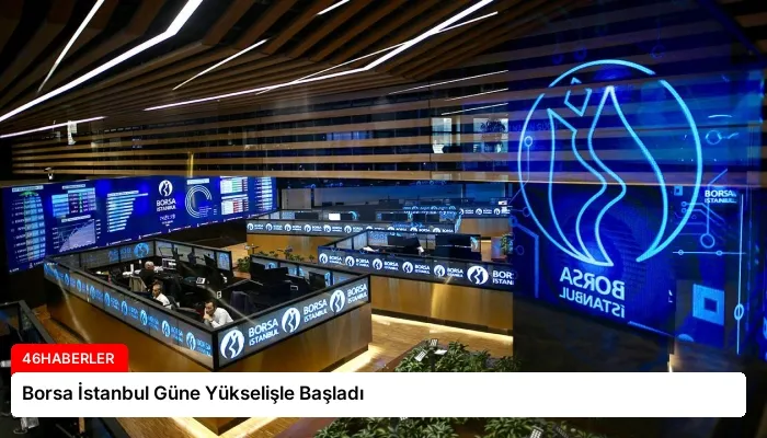 Borsa İstanbul Güne Yükselişle Başladı