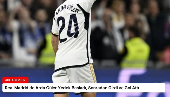 Real Madrid’de Arda Güler Yedek Başladı, Sonradan Girdi ve Gol Attı