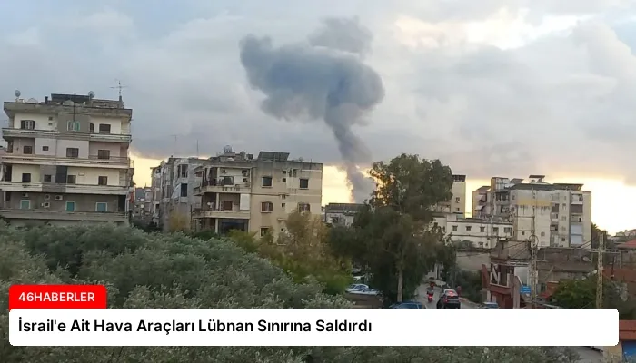 İsrail’e Ait Hava Araçları Lübnan Sınırına Saldırdı