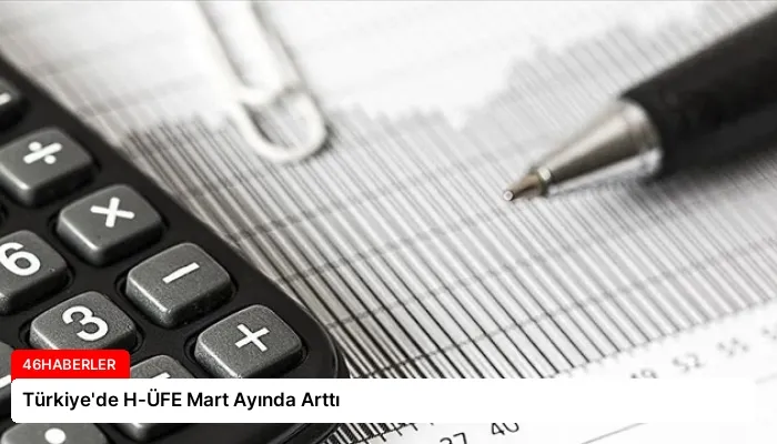 Türkiye’de H-ÜFE Mart Ayında Arttı