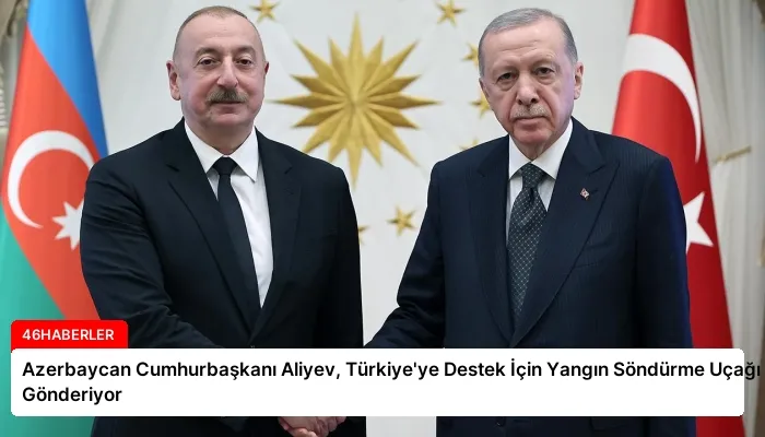 Azerbaycan Cumhurbaşkanı Aliyev, Türkiye’ye Destek İçin Yangın Söndürme Uçağı Gönderiyor