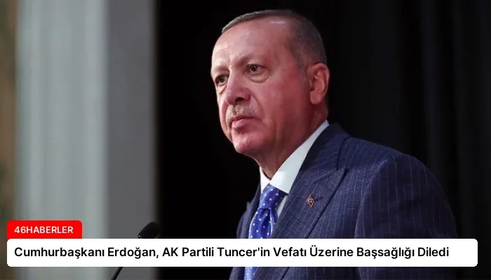 Cumhurbaşkanı Erdoğan, AK Partili Tuncer’in Vefatı Üzerine Başsağlığı Diledi