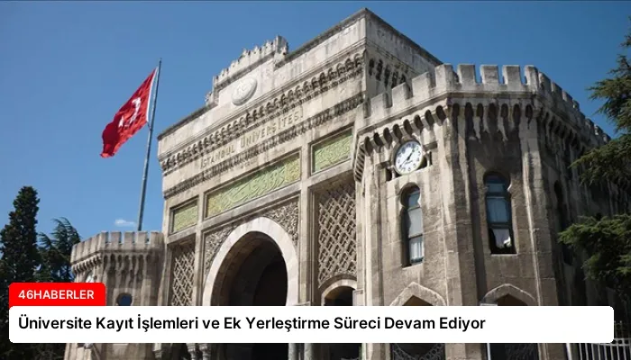 Üniversite Kayıt İşlemleri ve Ek Yerleştirme Süreci Devam Ediyor
