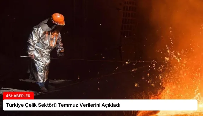 Türkiye Çelik Sektörü Temmuz Verilerini Açıkladı