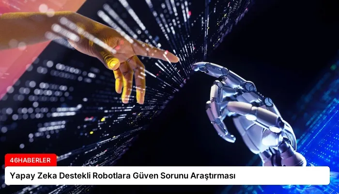 Yapay Zeka Destekli Robotlara Güven Sorunu Araştırması