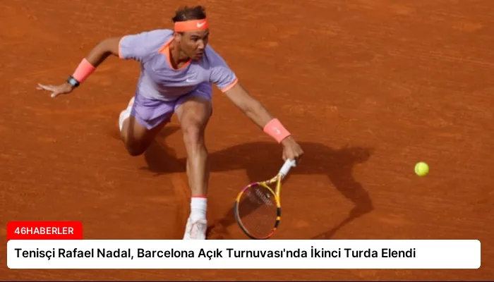 Tenisçi Rafael Nadal, Barcelona Açık Turnuvası’nda İkinci Turda Elendi