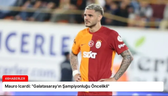 Mauro Icardi: “Galatasaray’ın Şampiyonluğu Öncelikli”