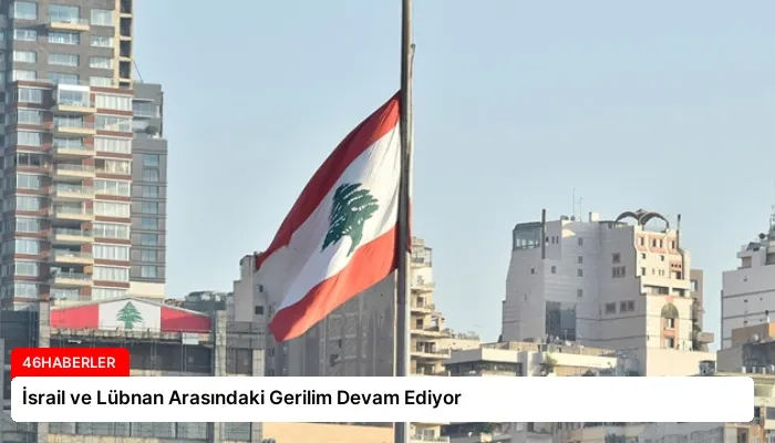 İsrail ve Lübnan Arasındaki Gerilim Devam Ediyor