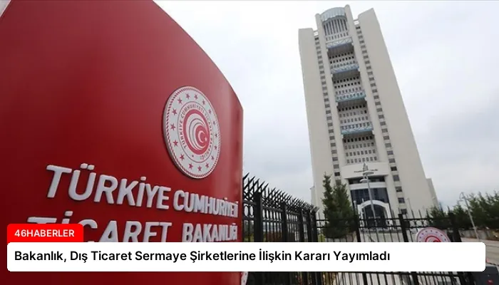 Bakanlık, Dış Ticaret Sermaye Şirketlerine İlişkin Kararı Yayımladı