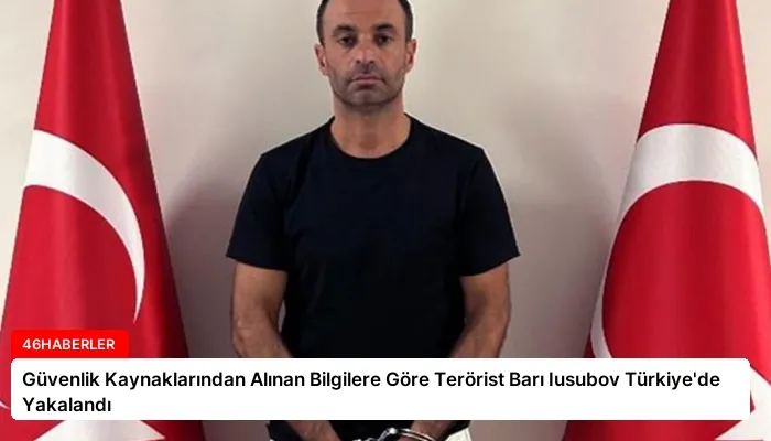 Güvenlik Kaynaklarından Alınan Bilgilere Göre Terörist Barı Iusubov Türkiye’de Yakalandı