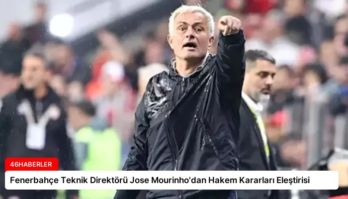 Fenerbahçe Teknik Direktörü Jose Mourinho’dan Hakem Kararları Eleştirisi