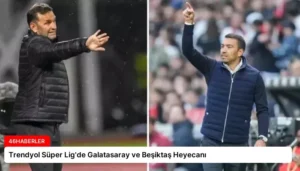 Trendyol Süper Lig’de Galatasaray ve Beşiktaş Heyecanı