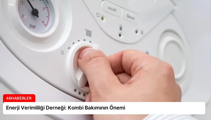 Enerji Verimliliği Derneği: Kombi Bakımının Önemi