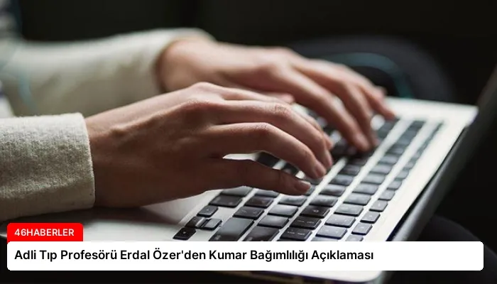 Adli Tıp Profesörü Erdal Özer’den Kumar Bağımlılığı Açıklaması