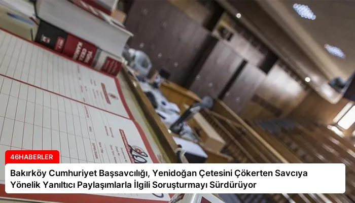 Bakırköy Cumhuriyet Başsavcılığı, Yenidoğan Çetesini Çökerten Savcıya Yönelik Yanıltıcı Paylaşımlarla İlgili Soruşturmayı Sürdürüyor